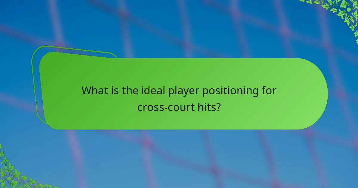 What is the ideal player positioning for cross-court hits?