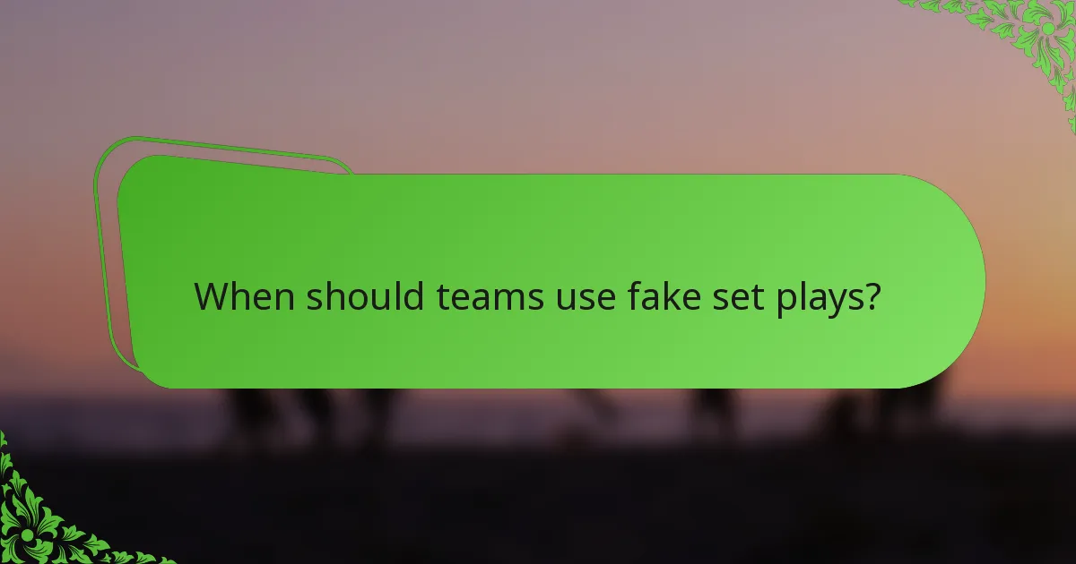 When should teams use fake set plays?